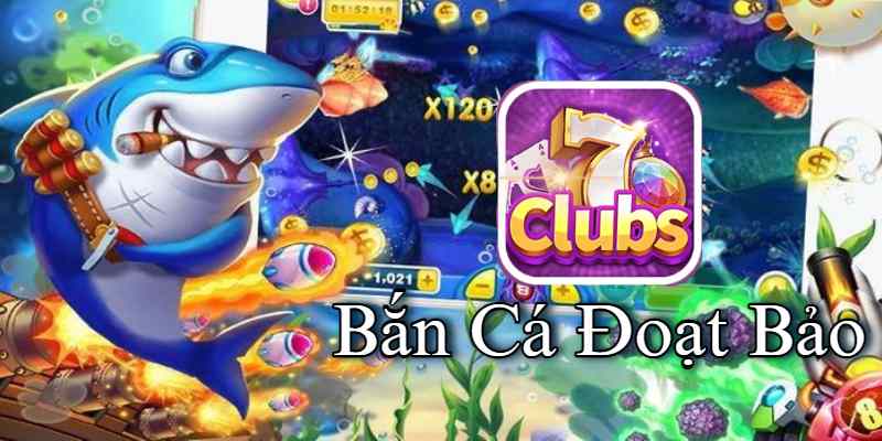 7clubs Khám Phá Bí Kíp Chơi Bắn Cá Đoạt Bảo