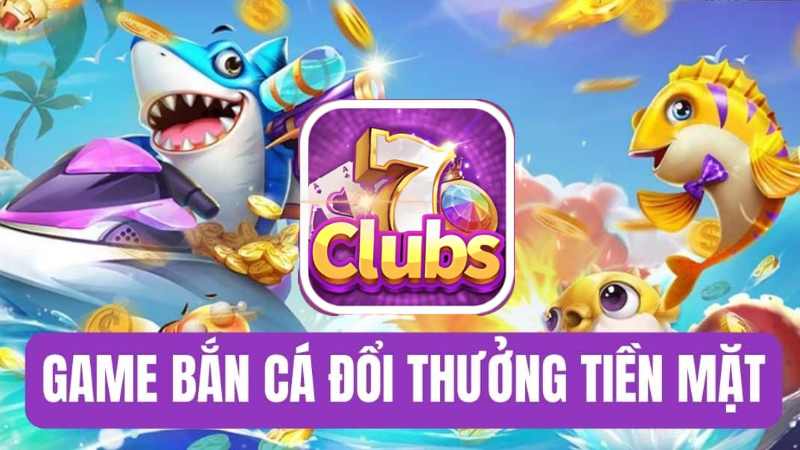 Bắn Cá 7clubs - Trò Chơi Bắn Cá Ăn Xu Đổi Thưởng