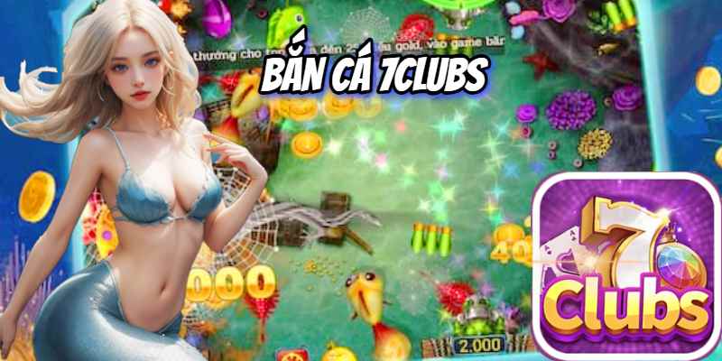 7clubs Nổi Tiếng Với Hệ Thống Bắn Cá Hot Nhất 2024